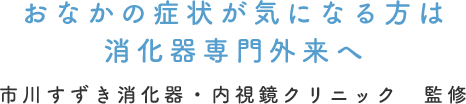 おなかの症状が気になる方は消化器専門外来へ 市川すずき消化器・内視鏡クリニック　監修